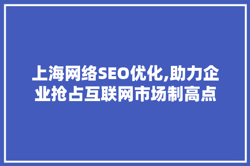 上海网络SEO优化,助力企业抢占互联网市场制高点  第1张