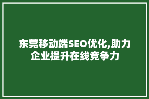 东莞移动端SEO优化,助力企业提升在线竞争力