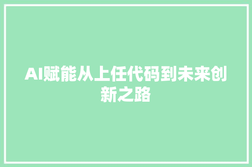 AI赋能从上任代码到未来创新之路