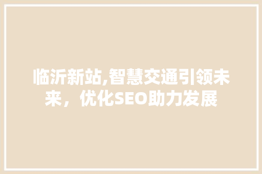 临沂新站,智慧交通引领未来，优化SEO助力发展