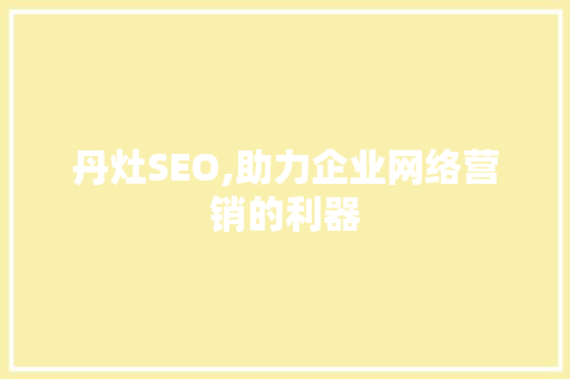 丹灶SEO,助力企业网络营销的利器