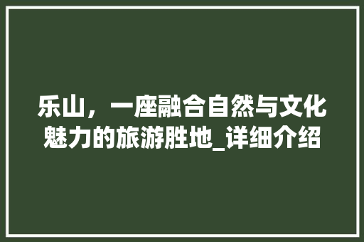 乐山，一座融合自然与文化魅力的旅游胜地_详细介绍谷歌SEO步骤