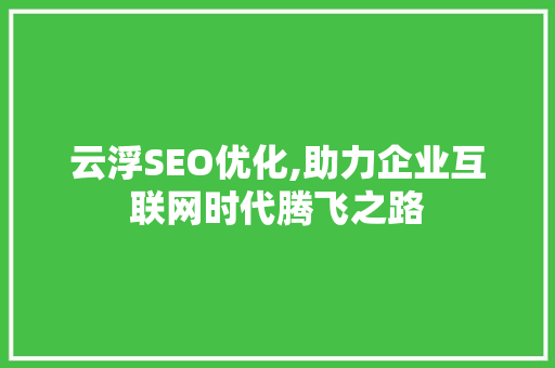 云浮SEO优化,助力企业互联网时代腾飞之路