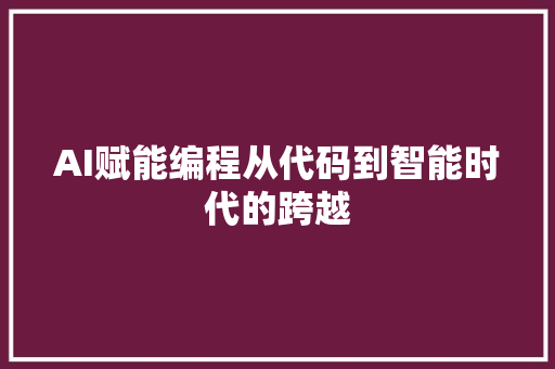 AI赋能编程从代码到智能时代的跨越