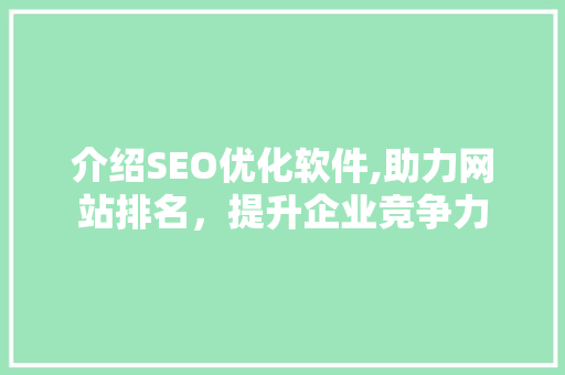 介绍SEO优化软件,助力网站排名，提升企业竞争力