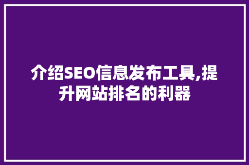 介绍SEO信息发布工具,提升网站排名的利器