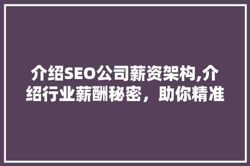 介绍SEO公司薪资架构,介绍行业薪酬秘密，助你精准定位职业发展