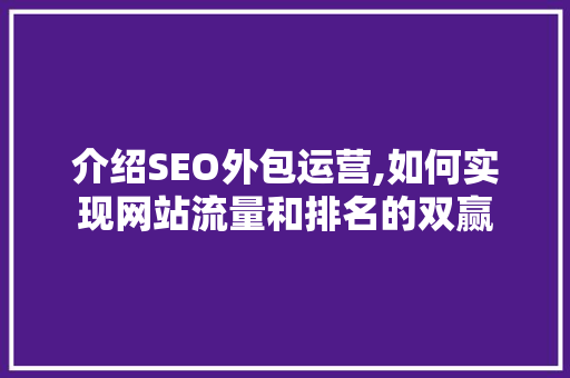 介绍SEO外包运营,如何实现网站流量和排名的双赢