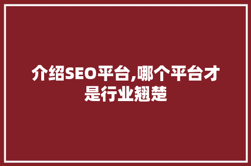 介绍SEO平台,哪个平台才是行业翘楚