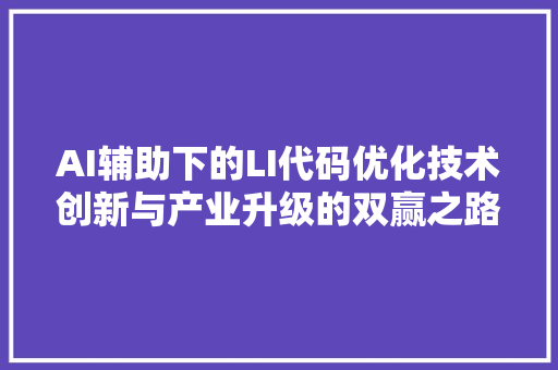 AI辅助下的LI代码优化技术创新与产业升级的双赢之路