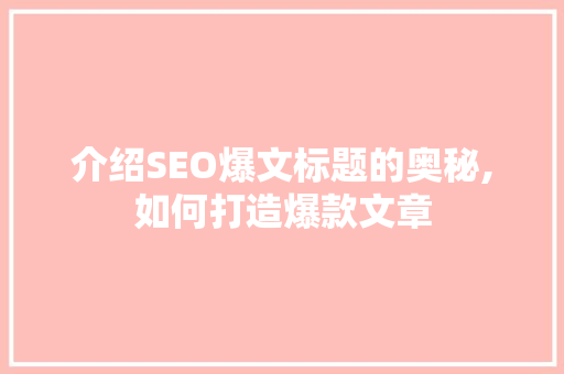 介绍SEO爆文标题的奥秘,如何打造爆款文章