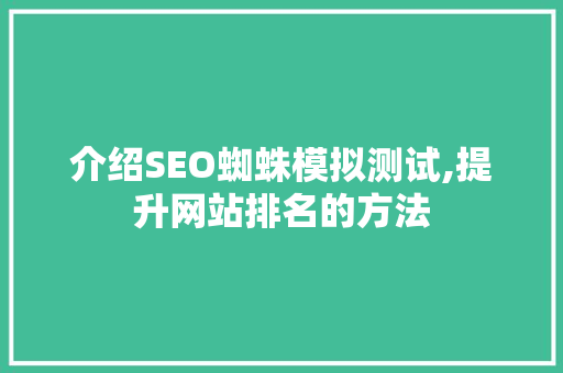 介绍SEO蜘蛛模拟测试,提升网站排名的方法