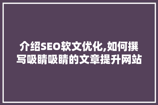 介绍SEO软文优化,如何撰写吸睛吸睛的文章提升网站排名