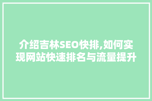 介绍吉林SEO快排,如何实现网站快速排名与流量提升