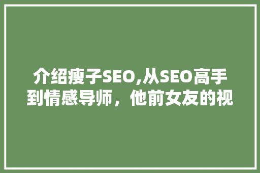 介绍瘦子SEO,从SEO高手到情感导师，他前女友的视角