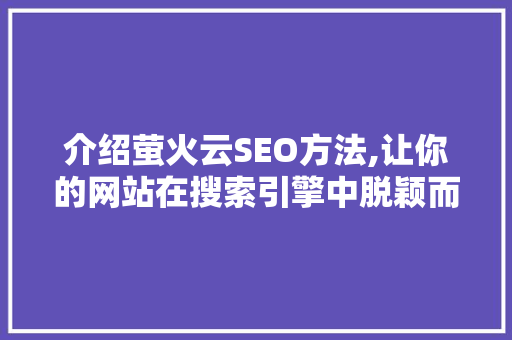 介绍萤火云SEO方法,让你的网站在搜索引擎中脱颖而出