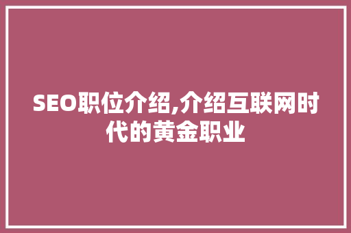 SEO职位介绍,介绍互联网时代的黄金职业