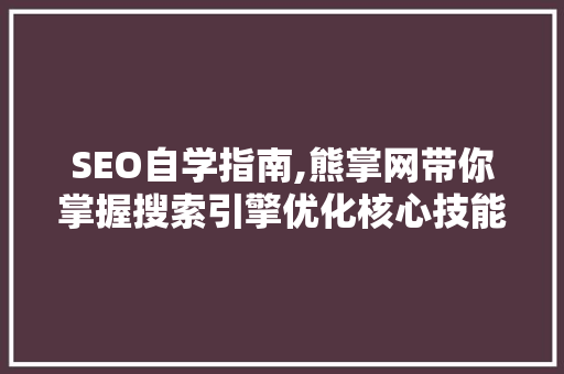 SEO自学指南,熊掌网带你掌握搜索引擎优化核心技能