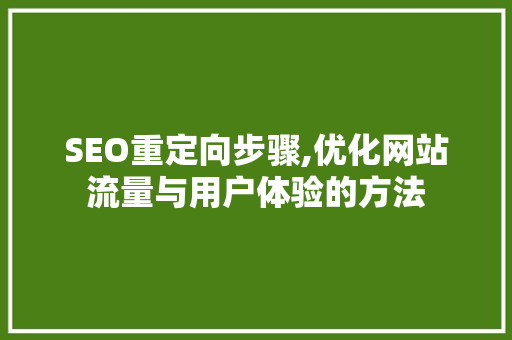 SEO重定向步骤,优化网站流量与用户体验的方法