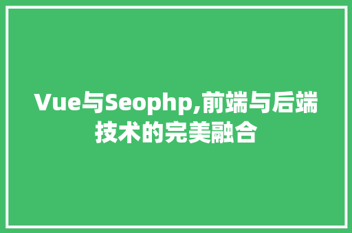 Vue与Seophp,前端与后端技术的完美融合
