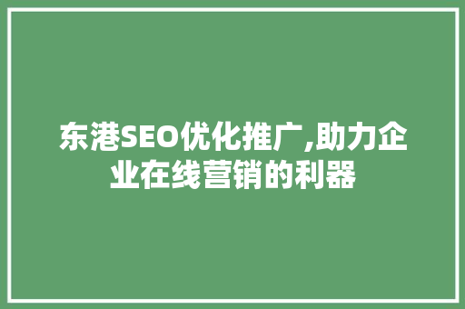东港SEO优化推广,助力企业在线营销的利器