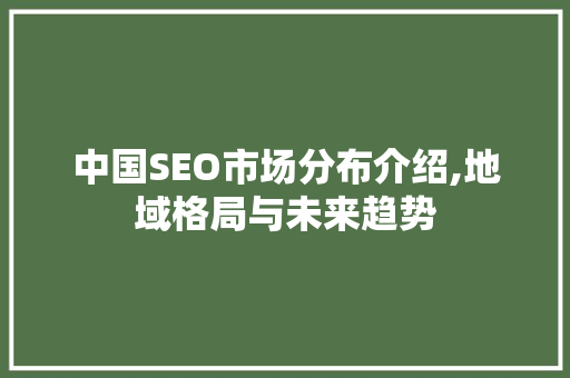 中国SEO市场分布介绍,地域格局与未来趋势