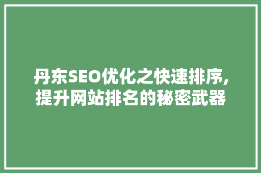 丹东SEO优化之快速排序,提升网站排名的秘密武器