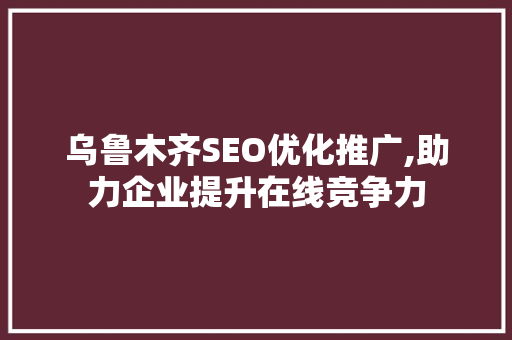 乌鲁木齐SEO优化推广,助力企业提升在线竞争力