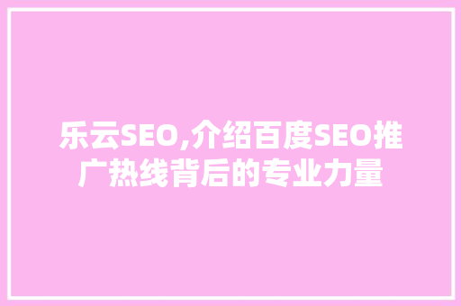 乐云SEO,介绍百度SEO推广热线背后的专业力量