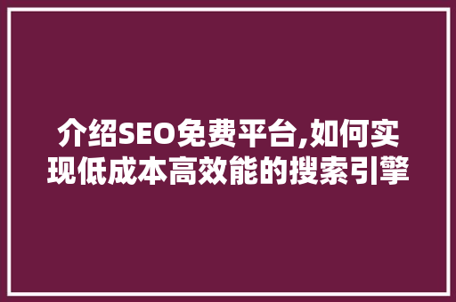 介绍SEO免费平台,如何实现低成本高效能的搜索引擎优化