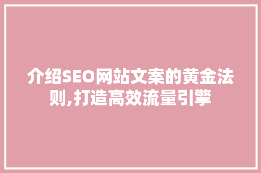 介绍SEO网站文案的黄金法则,打造高效流量引擎