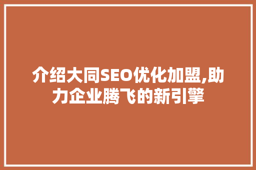 介绍大同SEO优化加盟,助力企业腾飞的新引擎  第1张
