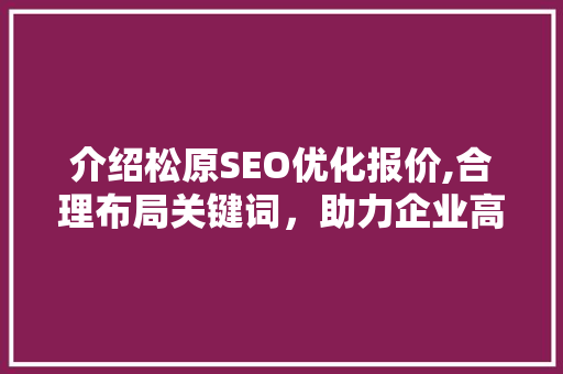 介绍松原SEO优化报价,合理布局关键词，助力企业高效提升网络知名度