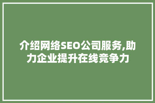 介绍网络SEO公司服务,助力企业提升在线竞争力