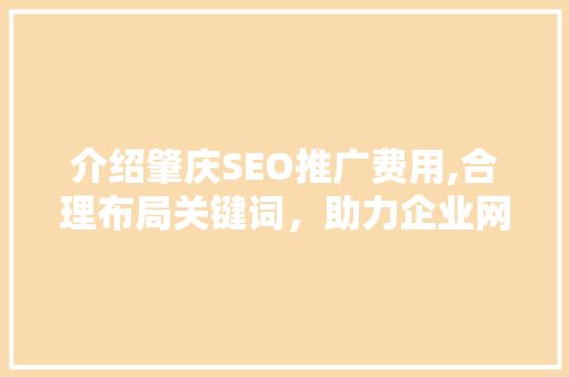 介绍肇庆SEO推广费用,合理布局关键词，助力企业网络营销