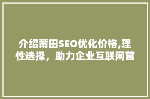 介绍莆田SEO优化价格,理性选择，助力企业互联网营销