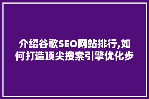 介绍谷歌SEO网站排行,如何打造顶尖搜索引擎优化步骤