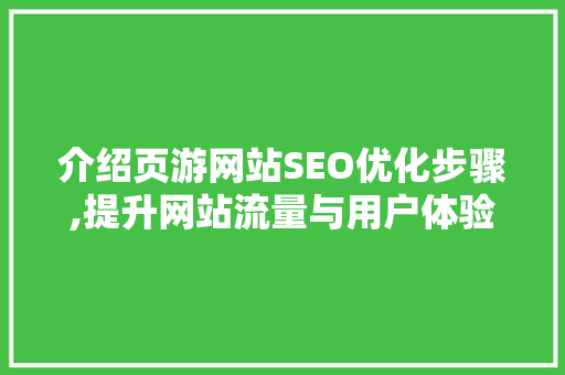 介绍页游网站SEO优化步骤,提升网站流量与用户体验的方法