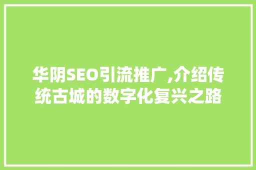 华阴SEO引流推广,介绍传统古城的数字化复兴之路