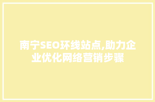 南宁SEO环线站点,助力企业优化网络营销步骤