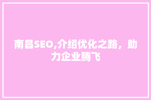 南昌SEO,介绍优化之路，助力企业腾飞  第1张