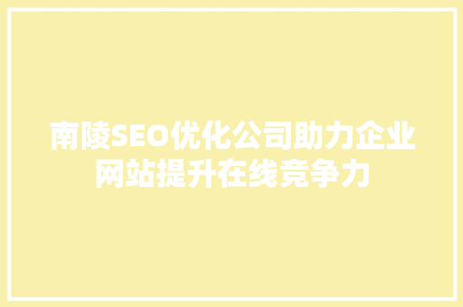南陵SEO优化公司助力企业网站提升在线竞争力