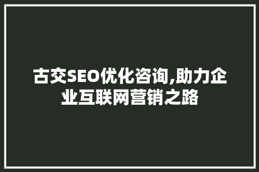 古交SEO优化咨询,助力企业互联网营销之路