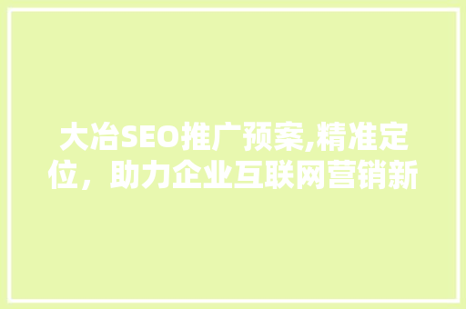 大冶SEO推广预案,精准定位，助力企业互联网营销新突破