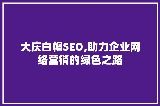 大庆白帽SEO,助力企业网络营销的绿色之路