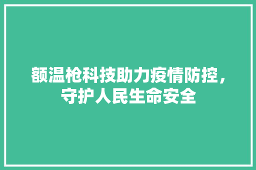 额温枪科技助力疫情防控，守护人民生命安全