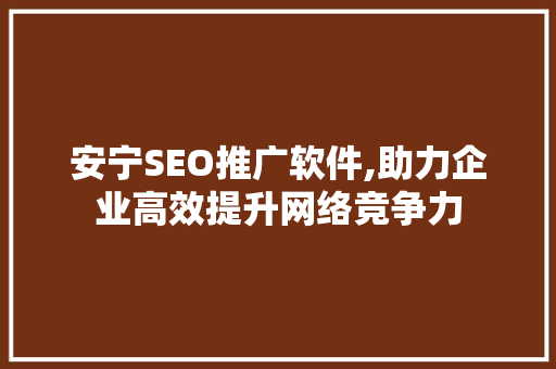 安宁SEO推广软件,助力企业高效提升网络竞争力