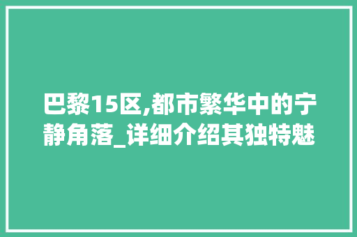 巴黎15区,都市繁华中的宁静角落_详细介绍其独特魅力