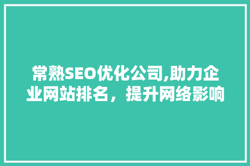常熟SEO优化公司,助力企业网站排名，提升网络影响力