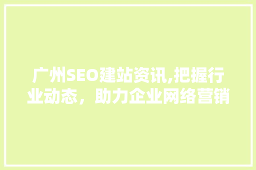 广州SEO建站资讯,把握行业动态，助力企业网络营销新篇章